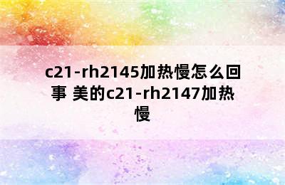 c21-rh2145加热慢怎么回事 美的c21-rh2147加热慢